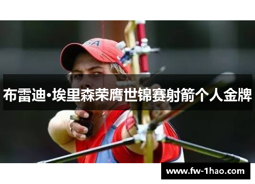 布雷迪·埃里森荣膺世锦赛射箭个人金牌 布雷迪·埃里森荣膺世锦赛射箭个人金牌