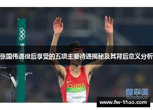 张国伟退役后享受的五项主要待遇揭秘及其背后意义分析 张国伟退役后享受的五项主要待遇揭秘及其背后意义分析