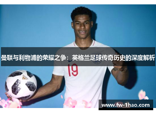 曼联与利物浦的荣耀之争：英格兰足球传奇历史的深度解析