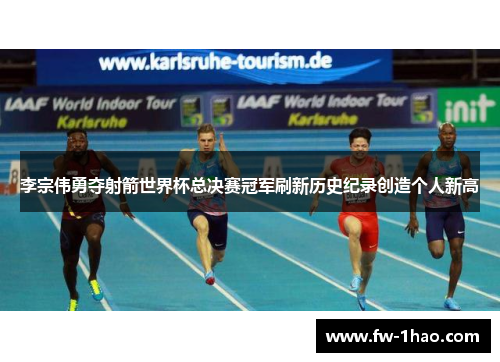 李宗伟勇夺射箭世界杯总决赛冠军刷新历史纪录创造个人新高