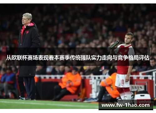 从欧联杯赛场表现看本赛季传统强队实力走向与竞争格局评估