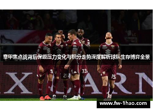 意甲焦点战背后保级压力变化与积分走势深度解析球队生存博弈全景 意甲焦点战背后保级压力变化与积分走势深度解析球队生存博弈全景