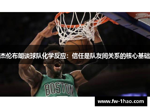 杰伦布朗谈球队化学反应：信任是队友间关系的核心基础