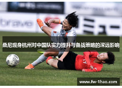 桑尼现身杭州对中国队实力提升与备战策略的深远影响