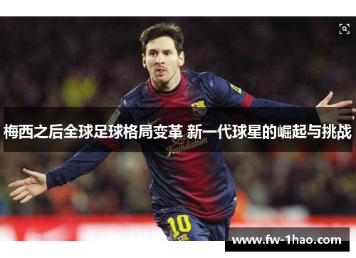 梅西之后全球足球格局变革 新一代球星的崛起与挑战