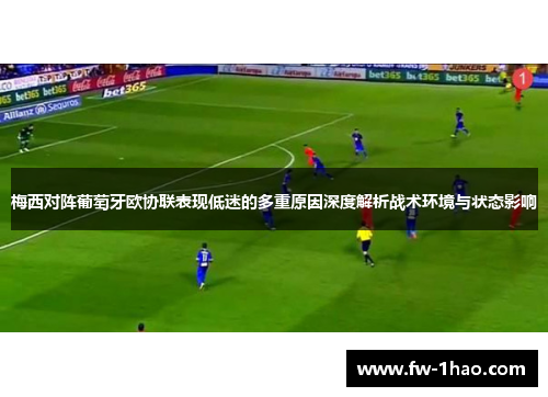梅西对阵葡萄牙欧协联表现低迷的多重原因深度解析战术环境与状态影响