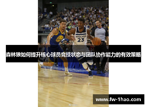 森林狼如何提升核心球员竞技状态与团队协作能力的有效策略