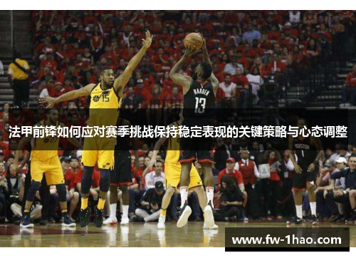 法甲前锋如何应对赛季挑战保持稳定表现的关键策略与心态调整 法甲前锋如何应对赛季挑战保持稳定表现的关键策略与心态调整