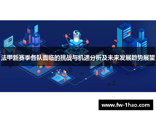 法甲新赛季各队面临的挑战与机遇分析及未来发展趋势展望 法甲新赛季各队面临的挑战与机遇分析及未来发展趋势展望