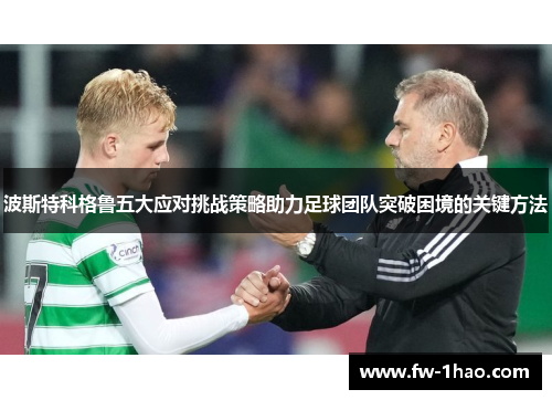 波斯特科格鲁五大应对挑战策略助力足球团队突破困境的关键方法