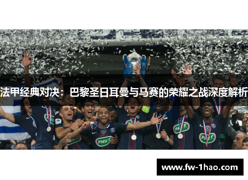 法甲经典对决：巴黎圣日耳曼与马赛的荣耀之战深度解析