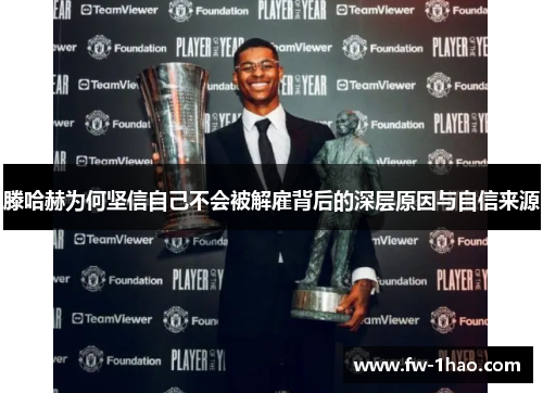 滕哈赫为何坚信自己不会被解雇背后的深层原因与自信来源 滕哈赫为何坚信自己不会被解雇背后的深层原因与自信来源
