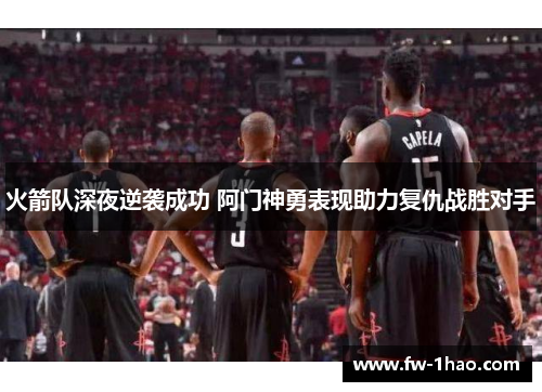 火箭队深夜逆袭成功 阿门神勇表现助力复仇战胜对手 火箭队深夜逆袭成功 阿门神勇表现助力复仇战胜对手