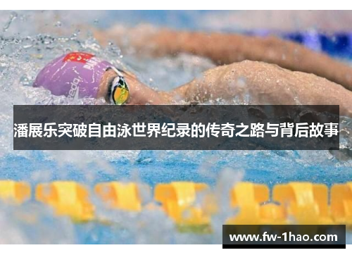 潘展乐突破自由泳世界纪录的传奇之路与背后故事