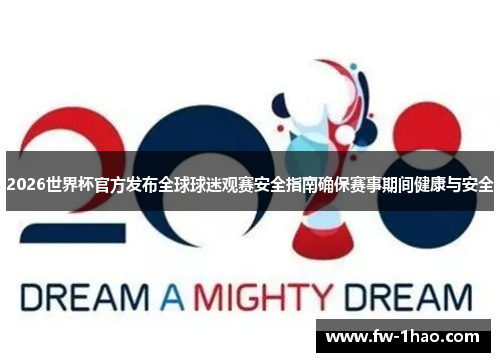 2026世界杯官方发布全球球迷观赛安全指南确保赛事期间健康与安全