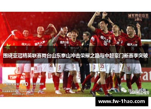 围绕亚冠精英联赛舞台山东泰山冲击荣耀之路与中超豪门新赛季突破 围绕亚冠精英联赛舞台山东泰山冲击荣耀之路与中超豪门新赛季突破