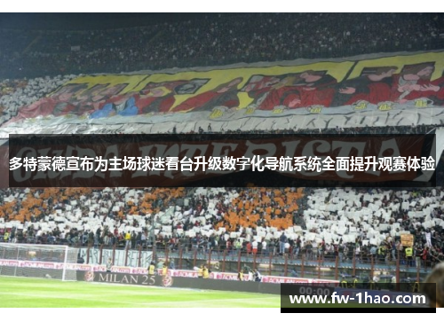多特蒙德宣布为主场球迷看台升级数字化导航系统全面提升观赛体验 多特蒙德宣布为主场球迷看台升级数字化导航系统全面提升观赛体验