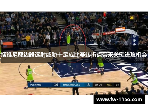 塔维尼耶边路远射威胁十足成比赛转折点带来关键进攻机会