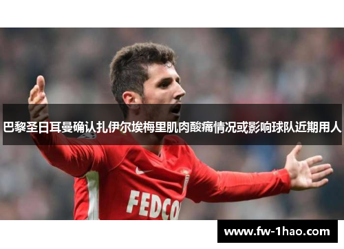 巴黎圣日耳曼确认扎伊尔埃梅里肌肉酸痛情况或影响球队近期用人 巴黎圣日耳曼确认扎伊尔埃梅里肌肉酸痛情况或影响球队近期用人