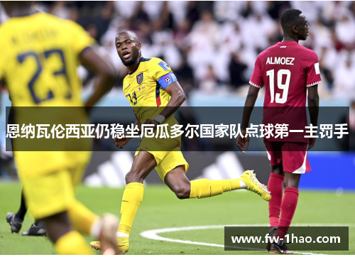 恩纳瓦伦西亚仍稳坐厄瓜多尔国家队点球第一主罚手