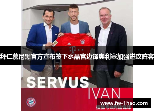 拜仁慕尼黑官方宣布签下水晶宫边锋奥利塞加强进攻阵容