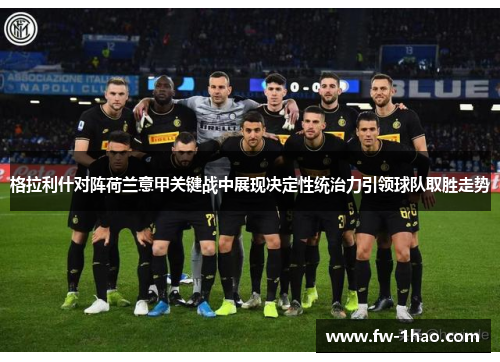 格拉利什对阵荷兰意甲关键战中展现决定性统治力引领球队取胜走势