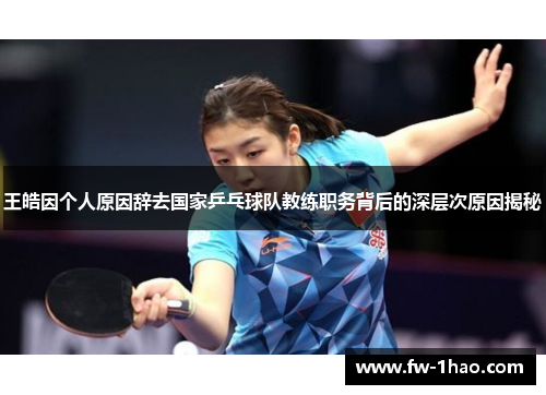 王皓因个人原因辞去国家乒乓球队教练职务背后的深层次原因揭秘 王皓因个人原因辞去国家乒乓球队教练职务背后的深层次原因揭秘