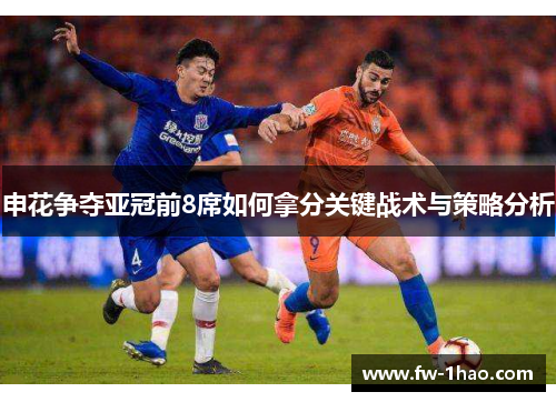申花争夺亚冠前8席如何拿分关键战术与策略分析 申花争夺亚冠前8席如何拿分关键战术与策略分析