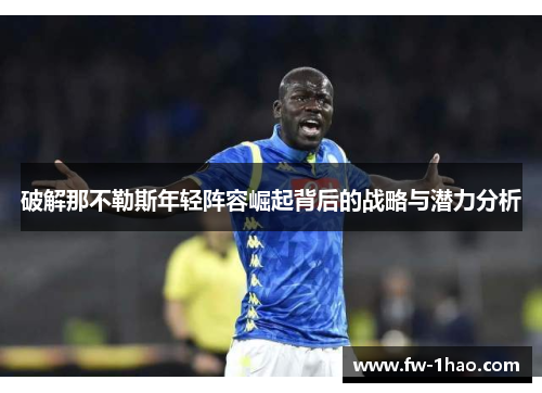 破解那不勒斯年轻阵容崛起背后的战略与潜力分析