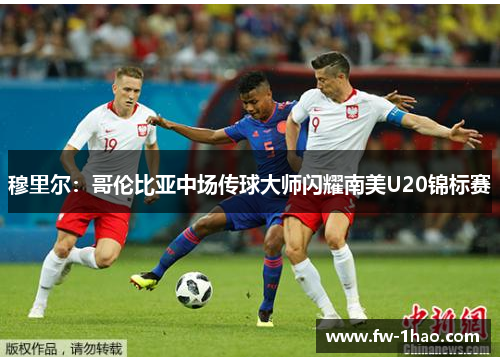 穆里尔：哥伦比亚中场传球大师闪耀南美U20锦标赛