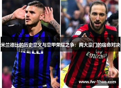 米兰德比的历史意义与意甲荣耀之争：两大豪门的宿命对决