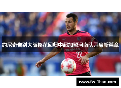 约尼奇告别大阪樱花回归中超加盟河南队开启新篇章