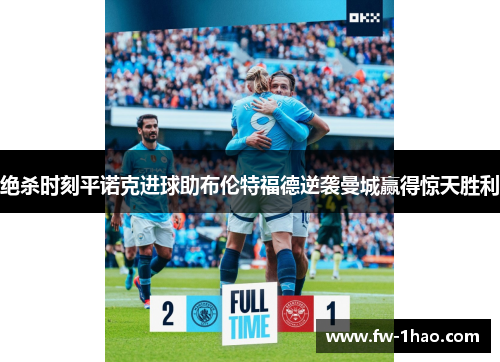 绝杀时刻平诺克进球助布伦特福德逆袭曼城赢得惊天胜利