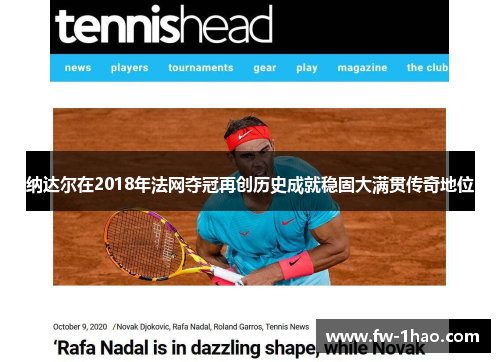 纳达尔在2018年法网夺冠再创历史成就稳固大满贯传奇地位