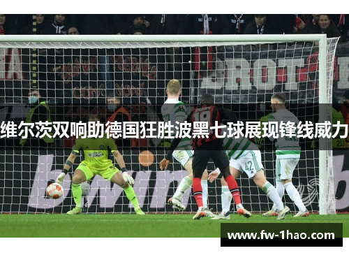 维尔茨双响助德国狂胜波黑七球展现锋线威力