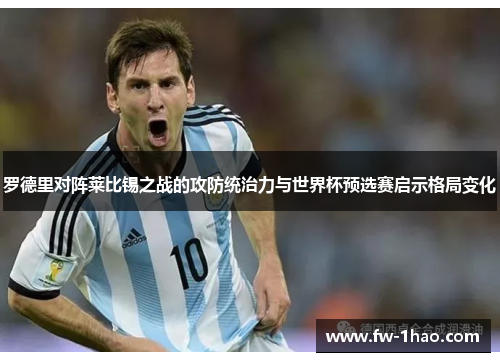 罗德里对阵莱比锡之战的攻防统治力与世界杯预选赛启示格局变化