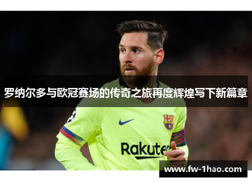 罗纳尔多与欧冠赛场的传奇之旅再度辉煌写下新篇章