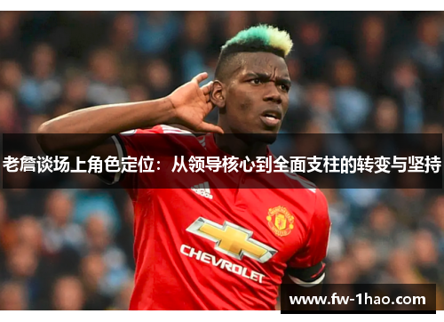 老詹谈场上角色定位：从领导核心到全面支柱的转变与坚持