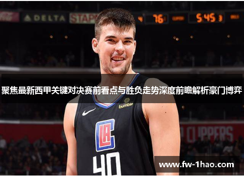 聚焦最新西甲关键对决赛前看点与胜负走势深度前瞻解析豪门博弈