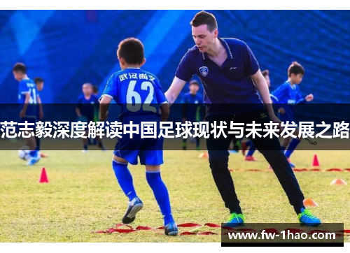范志毅深度解读中国足球现状与未来发展之路