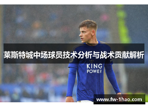 莱斯特城中场球员技术分析与战术贡献解析