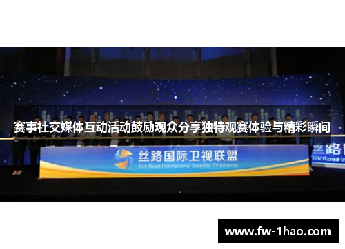 赛事社交媒体互动活动鼓励观众分享独特观赛体验与精彩瞬间 赛事社交媒体互动活动鼓励观众分享独特观赛体验与精彩瞬间