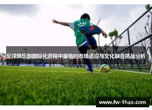 足球俱乐部国际化进程中面临的市场适应与文化融合挑战分析
