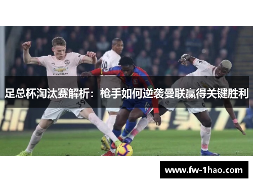 足总杯淘汰赛解析：枪手如何逆袭曼联赢得关键胜利