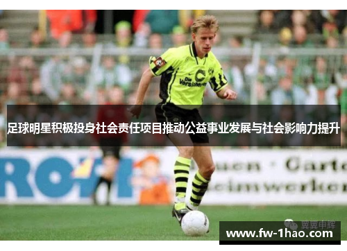 足球明星积极投身社会责任项目推动公益事业发展与社会影响力提升 足球明星积极投身社会责任项目推动公益事业发展与社会影响力提升