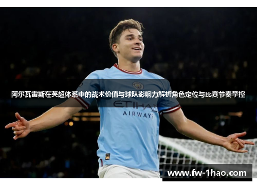 阿尔瓦雷斯在英超体系中的战术价值与球队影响力解析角色定位与比赛节奏掌控