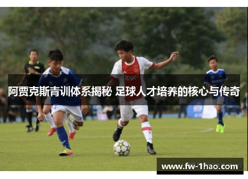 阿贾克斯青训体系揭秘 足球人才培养的核心与传奇