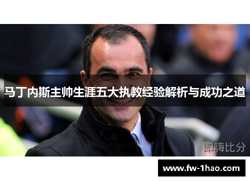 马丁内斯主帅生涯五大执教经验解析与成功之道 马丁内斯主帅生涯五大执教经验解析与成功之道