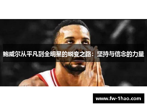鲍威尔从平凡到全明星的蜕变之路:坚持与信念的力量 鲍威尔从平凡到全明星的蜕变之路:坚持与信念的力量